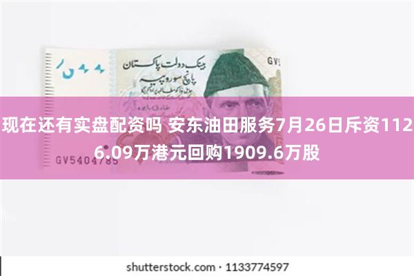 现在还有实盘配资吗 安东油田服务7月26日斥资1126.09万港元回购1909.6万股