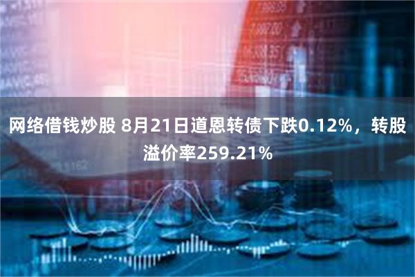 网络借钱炒股 8月21日道恩转债下跌0.12%，转股溢价率2