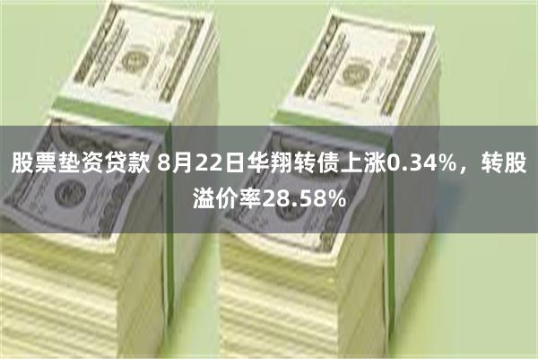 股票垫资贷款 8月22日华翔转债上涨0.34%，转股溢价率2