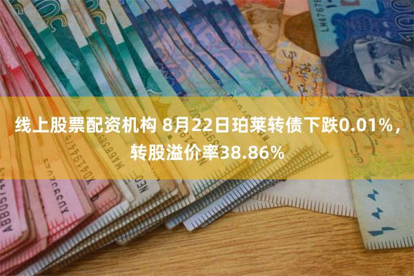 线上股票配资机构 8月22日珀莱转债下跌0.01%，转股溢价