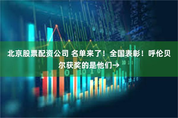 北京股票配资公司 名单来了！全国表彰！呼伦贝尔获奖的是他们→