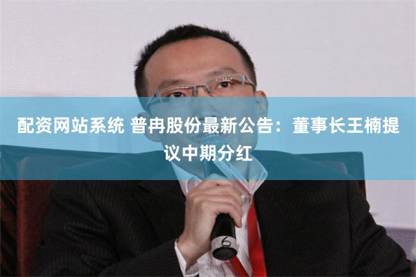 配资网站系统 普冉股份最新公告：董事长王楠提议中期分红