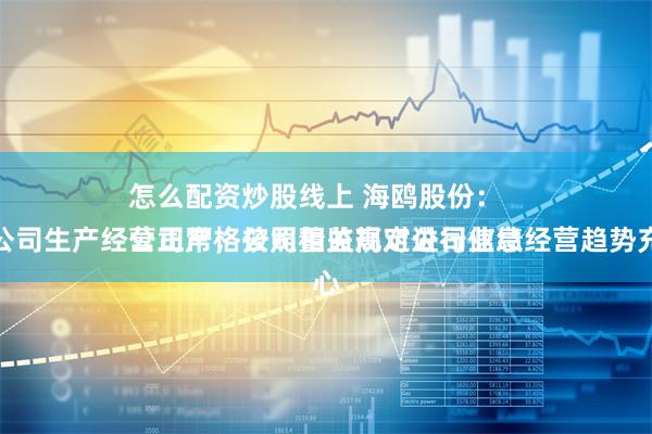 怎么配资炒股线上 海鸥股份：
公司严格按照相关规定进行信息披露。公司生产经营正常，公司董监高对公司业绩经营趋势充满信心