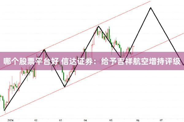 哪个股票平台好 信达证券：给予吉祥航空增持评级