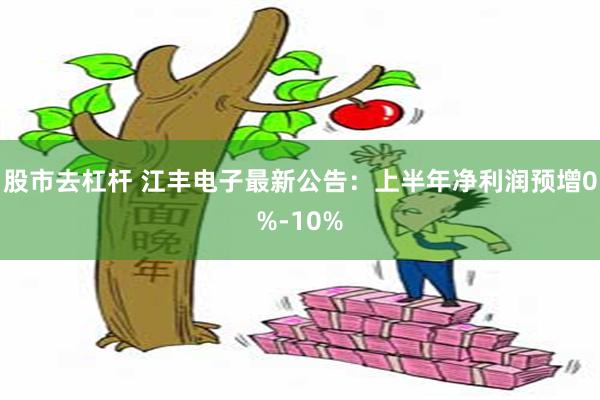 股市去杠杆 江丰电子最新公告：上半年净利润预增0%-10%