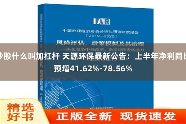 炒股什么叫加杠杆 天源环保最新公告：上半年净利同比预增41.62%-78.56%