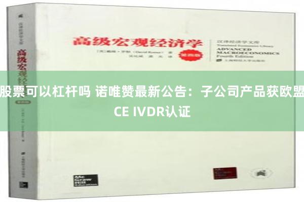 股票可以杠杆吗 诺唯赞最新公告：子公司产品获欧盟CE IVDR认证