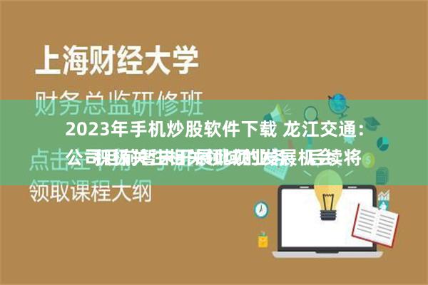 2023年手机炒股软件下载 龙江交通：
公司目前暂未开展此项业务，后续将积极关注相关领域的发展机会