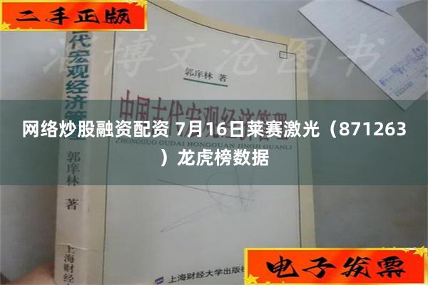 网络炒股融资配资 7月16日莱赛激光（871263）龙虎榜数据