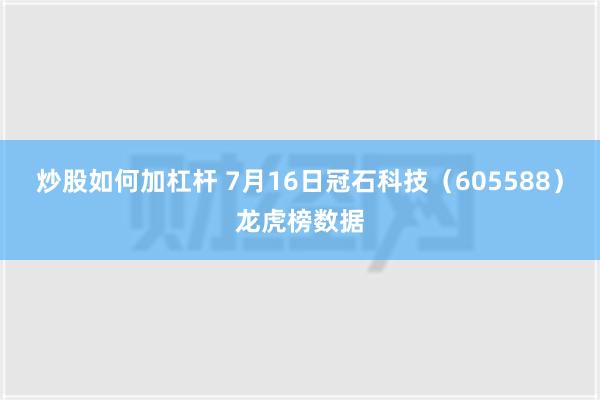 炒股如何加杠杆 7月16日冠石科技（605588）龙虎榜数据