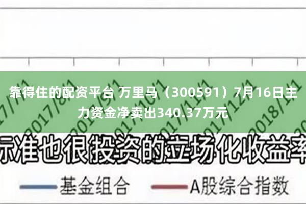 靠得住的配资平台 万里马（300591）7月16日主力资金净卖出340.37万元