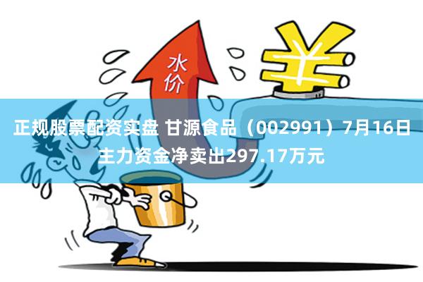 正规股票配资实盘 甘源食品（002991）7月16日主力资金净卖出297.17万元