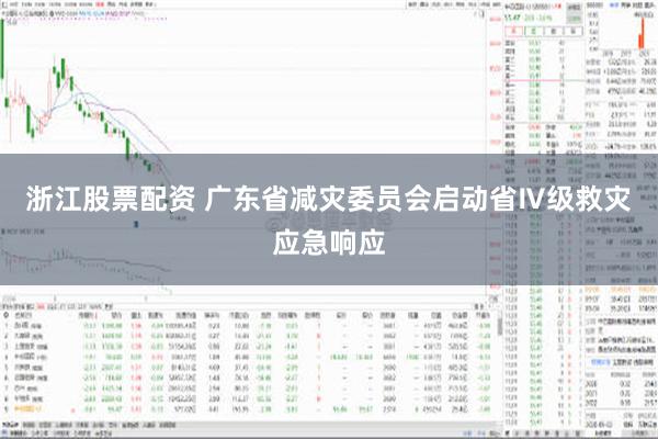 浙江股票配资 广东省减灾委员会启动省Ⅳ级救灾应急响应