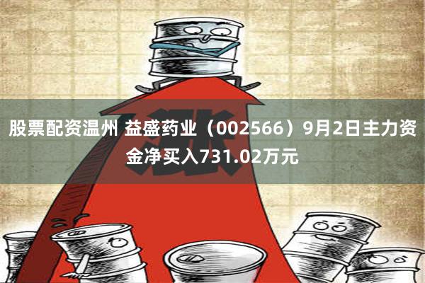 股票配资温州 益盛药业（002566）9月2日主力资金净买入731.02万元