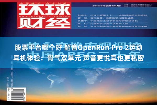 股票平台哪个好 韶音OpenRun Pro 2运动耳机体验：骨气双单元 声音更悦耳也更私密