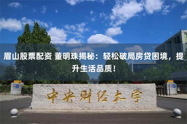 眉山股票配资 董明珠揭秘：轻松破局房贷困境，提升生活品质！