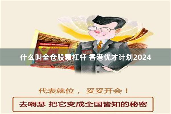 什么叫全仓股票杠杆 香港优才计划2024