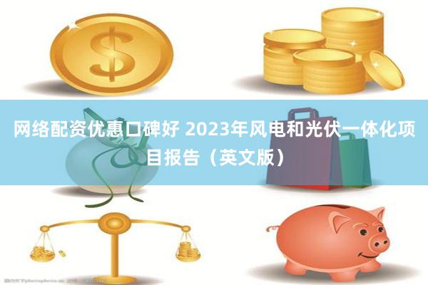 网络配资优惠口碑好 2023年风电和光伏一体化项目报告（英文版）