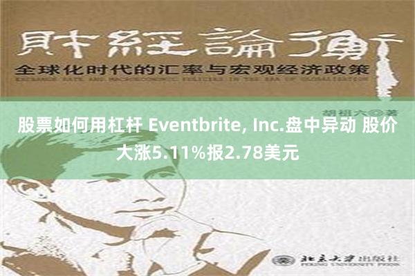 股票如何用杠杆 Eventbrite, Inc.盘中异动 股价大涨5.11%报2.78美元