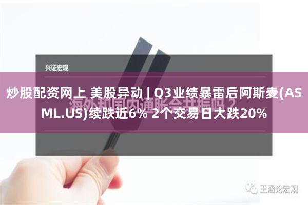 炒股配资网上 美股异动 | Q3业绩暴雷后阿斯麦(ASML.US)续跌近6% 2个交易日大跌20%