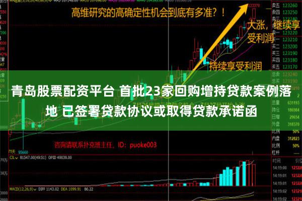 青岛股票配资平台 首批23家回购增持贷款案例落地 已签署贷款协议或取得贷款承诺函