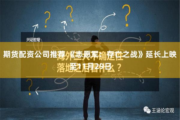 期货配资公司推荐 《志愿军：存亡之战》延长上映至11月29日