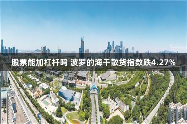 股票能加杠杆吗 波罗的海干散货指数跌4.27%