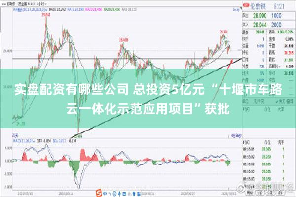 实盘配资有哪些公司 总投资5亿元 “十堰市车路云一体化示范应用项目”获批