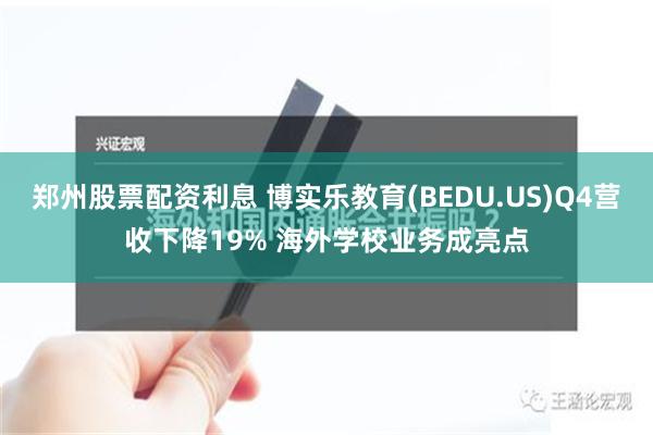 郑州股票配资利息 博实乐教育(BEDU.US)Q4营收下降19% 海外学校业务成亮点