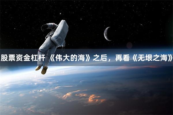 股票资金杠杆 《伟大的海》之后，再看《无垠之海》