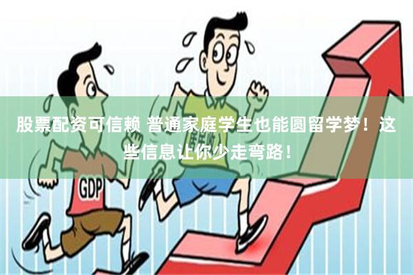 股票配资可信赖 普通家庭学生也能圆留学梦！这些信息让你少走弯路！