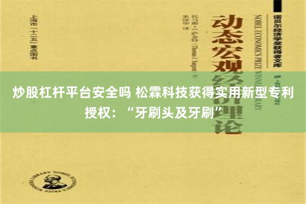 炒股杠杆平台安全吗 松霖科技获得实用新型专利授权：“牙刷头及牙刷”