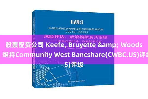 股票配资公司 Keefe, Bruyette & Woods：维持Community West Bancshare(CWBC.US)评级