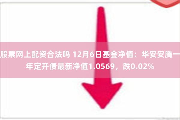 股票网上配资合法吗 12月6日基金净值：华安安腾一年定开债最新净值1.0569，跌0.02%