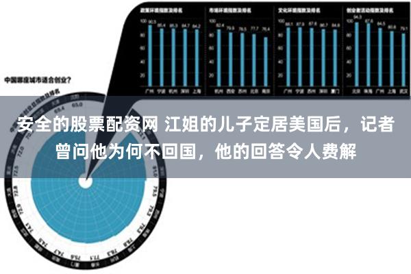 安全的股票配资网 江姐的儿子定居美国后，记者曾问他为何不回国，他的回答令人费解