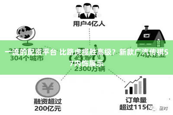 一流的配资平台 比路虎揽胜高级？新款广汽传祺S7内饰展示