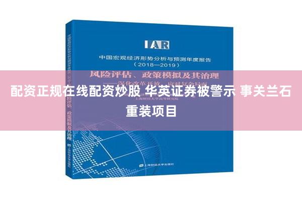 配资正规在线配资炒股 华英证券被警示 事关兰石重装项目