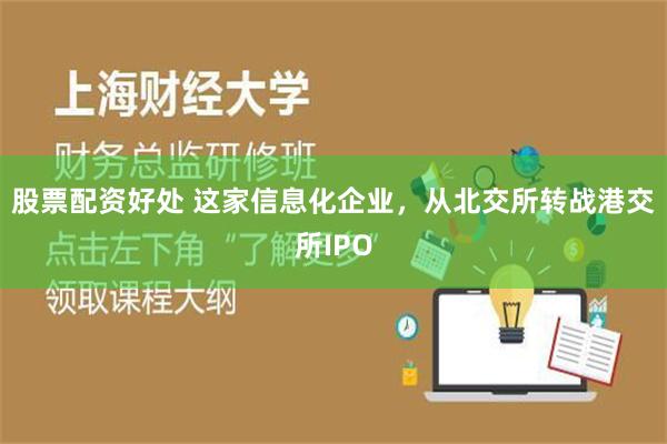 股票配资好处 这家信息化企业，从北交所转战港交所IPO