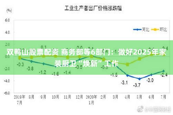 双鸭山股票配资 商务部等6部门：做好2025年家装厨卫“焕新”工作