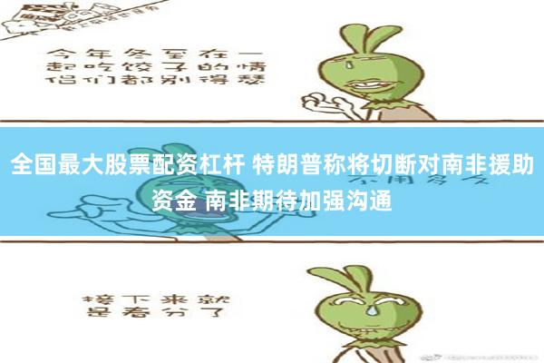 全国最大股票配资杠杆 特朗普称将切断对南非援助资金 南非期待加强沟通