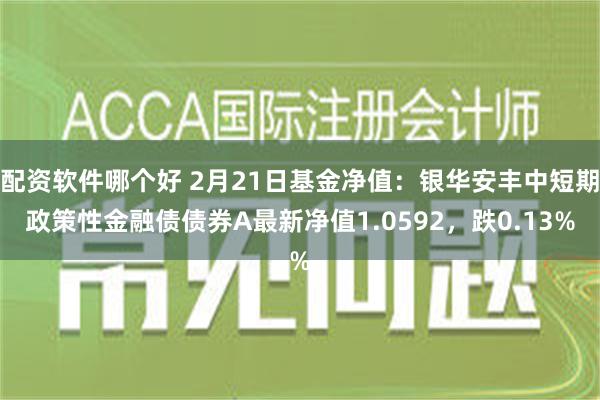 配资软件哪个好 2月21日基金净值：银华安丰中短期政策性金融债债券A最新净值1.0592，跌0.13%